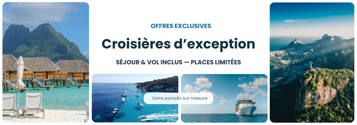 CROISIÈRES D'EXCEPTION, VOL & SÉJOUR INCLUS